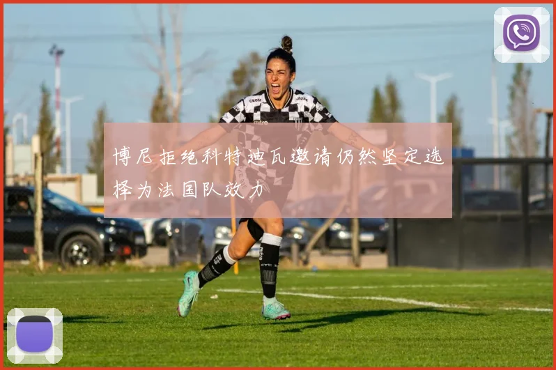 博尼拒绝科特迪瓦邀请仍然坚定选择为法国队效力