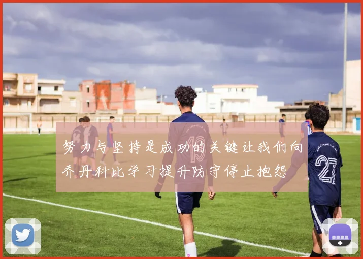 努力与坚持是成功的关键让我们向乔丹科比学习提升防守停止抱怨