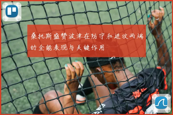 桑托斯盛赞波津在防守和进攻两端的全能表现与关键作用