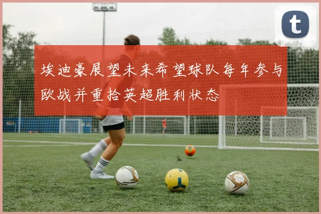 埃迪豪展望未来希望球队每年参与欧战并重拾英超胜利状态