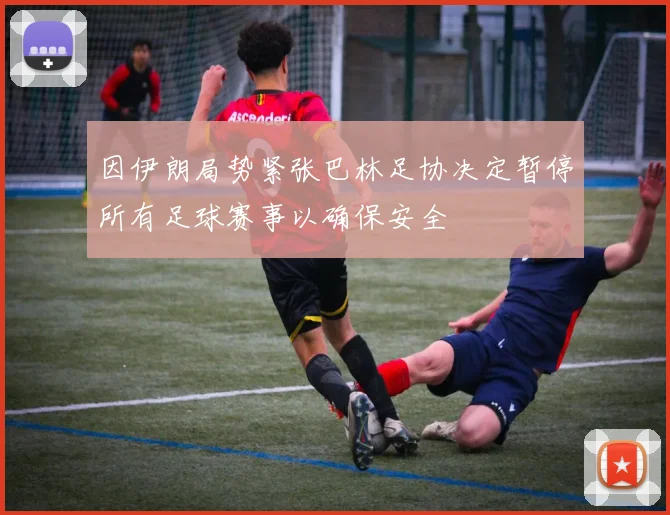 因伊朗局势紧张巴林足协决定暂停所有足球赛事以确保安全