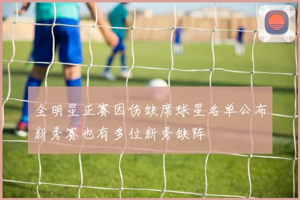 全明星正赛因伤缺席球星名单公布新秀赛也有多位新秀缺阵