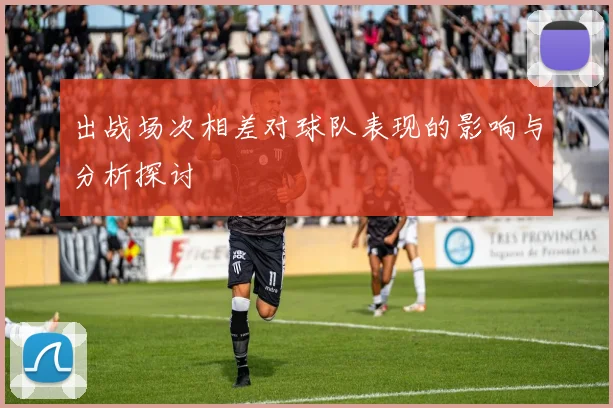 出战场次相差对球队表现的影响与分析探讨