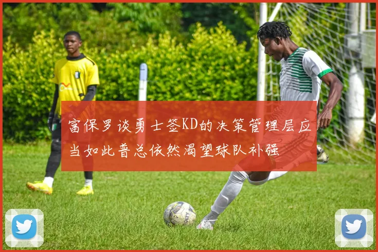 富保罗谈勇士签KD的决策管理层应当如此普总依然渴望球队补强