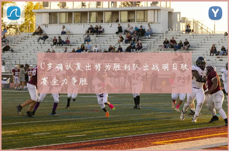 C罗确认复出将为胜利队出战明日联赛全力争胜
