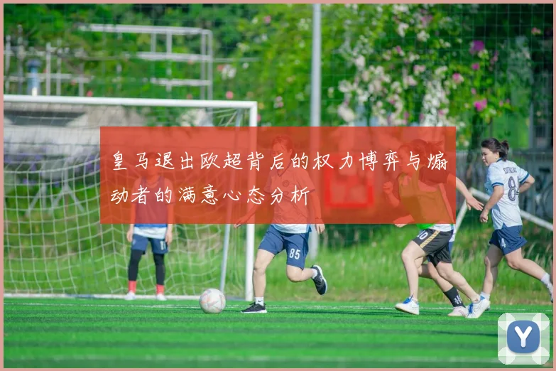 皇马退出欧超背后的权力博弈与煽动者的满意心态分析