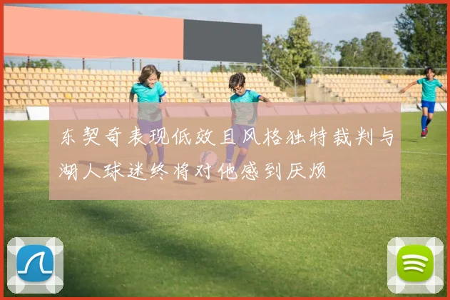 东契奇表现低效且风格独特裁判与湖人球迷终将对他感到厌烦