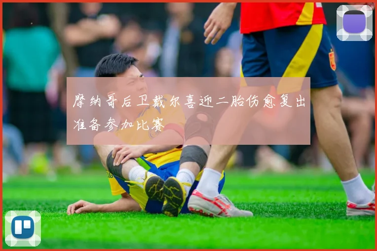 摩纳哥后卫戴尔喜迎二胎伤愈复出准备参加比赛