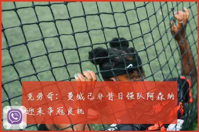 克劳奇：曼城已非昔日强队阿森纳迎来争冠良机