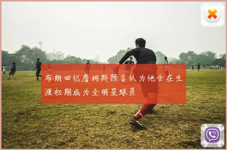 布朗回忆詹姆斯预言认为他会在生涯初期成为全明星球员