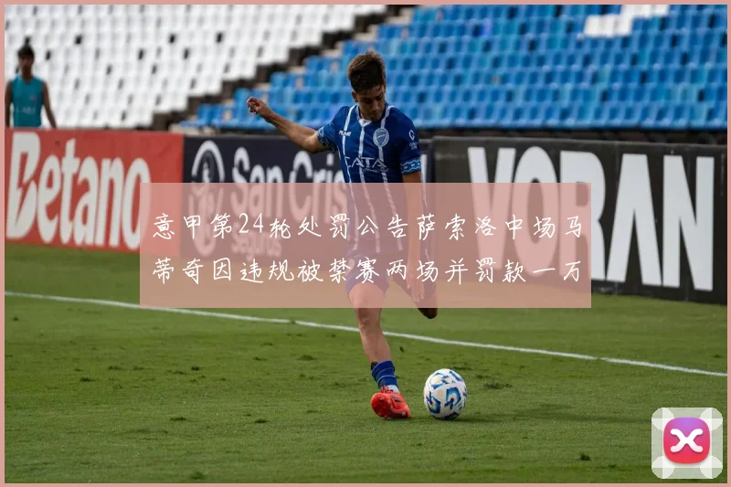 意甲第24轮处罚公告萨索洛中场马蒂奇因违规被禁赛两场并罚款一万欧元